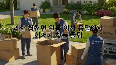 괴산 청천면 원룸 이사? 용달이사 최저가 찾는 꿀팁!
